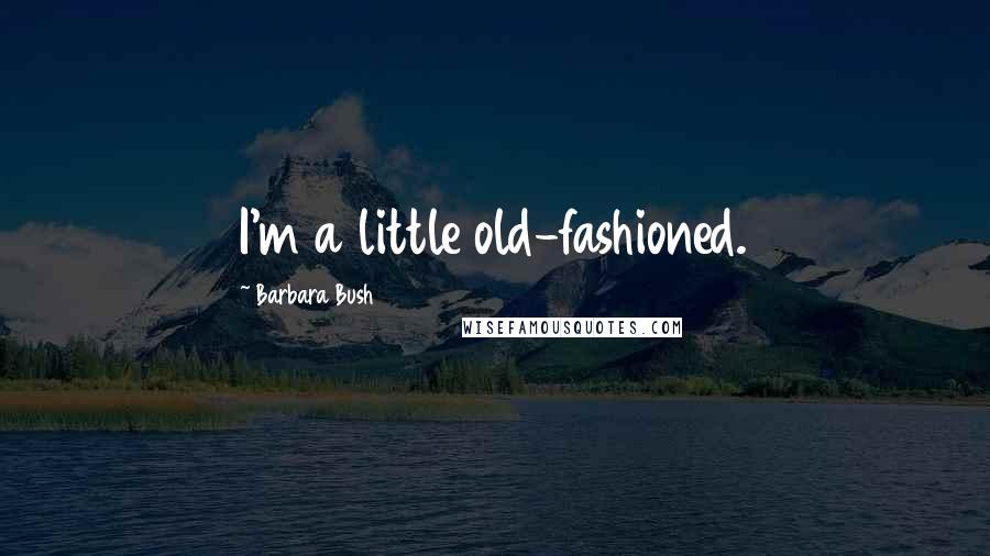 Barbara Bush Quotes: I'm a little old-fashioned.