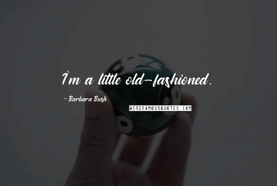 Barbara Bush Quotes: I'm a little old-fashioned.