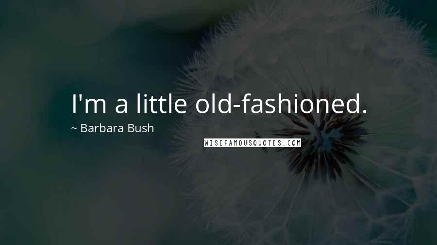 Barbara Bush Quotes: I'm a little old-fashioned.