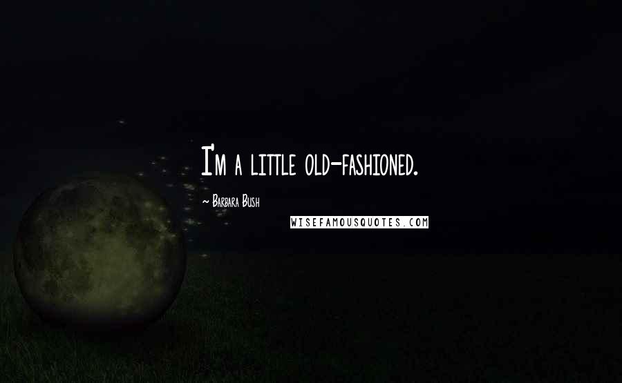 Barbara Bush Quotes: I'm a little old-fashioned.