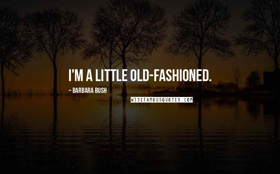 Barbara Bush Quotes: I'm a little old-fashioned.