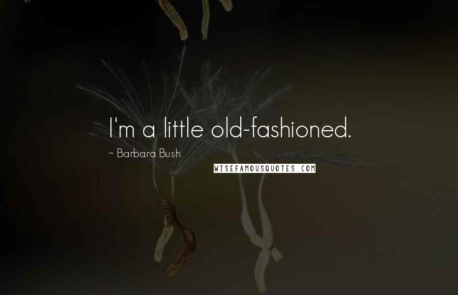 Barbara Bush Quotes: I'm a little old-fashioned.