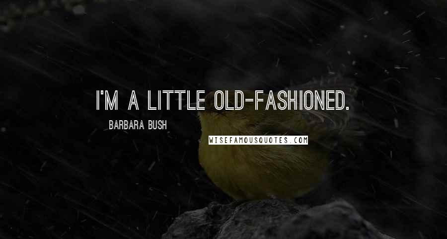 Barbara Bush Quotes: I'm a little old-fashioned.