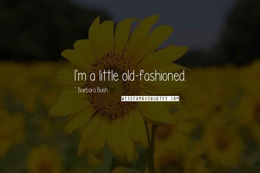 Barbara Bush Quotes: I'm a little old-fashioned.