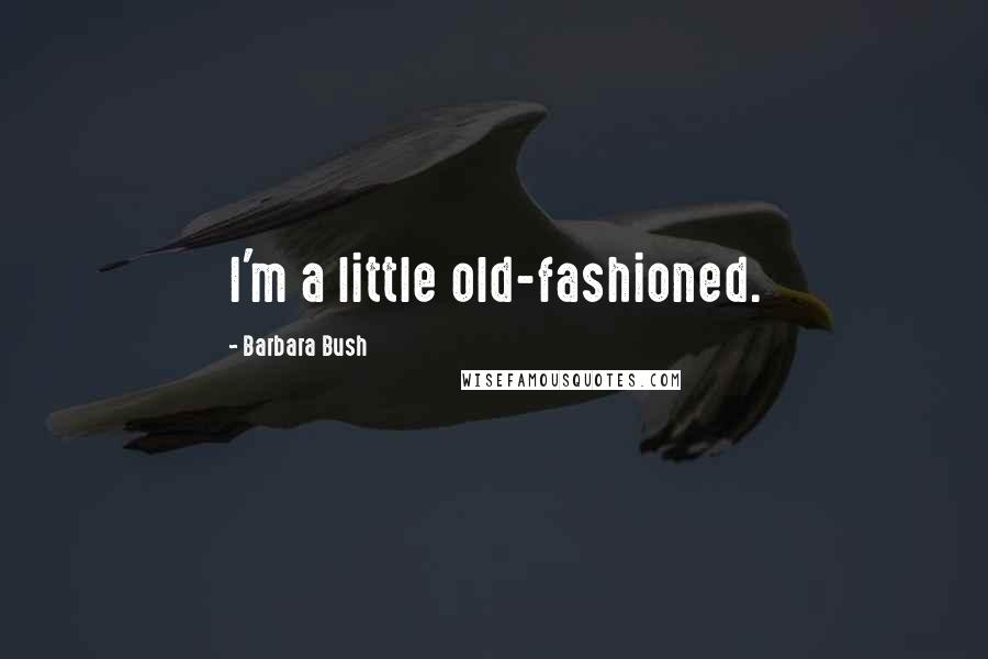 Barbara Bush Quotes: I'm a little old-fashioned.