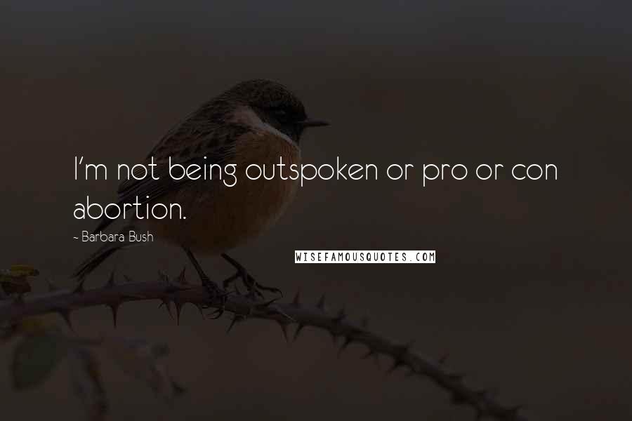 Barbara Bush Quotes: I'm not being outspoken or pro or con abortion.