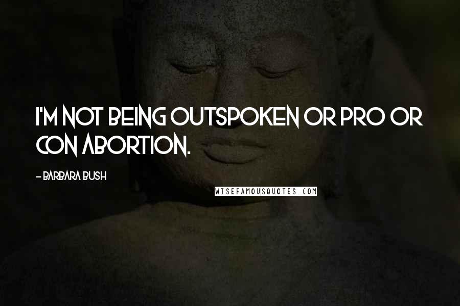 Barbara Bush Quotes: I'm not being outspoken or pro or con abortion.