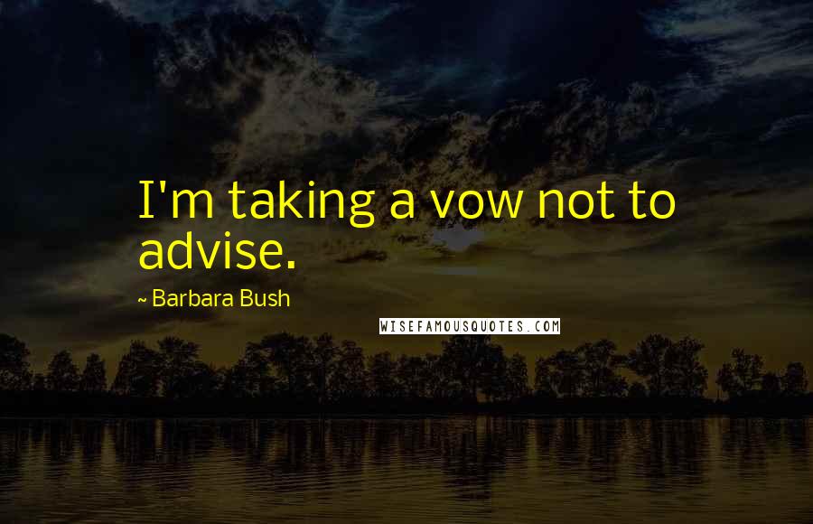 Barbara Bush Quotes: I'm taking a vow not to advise.