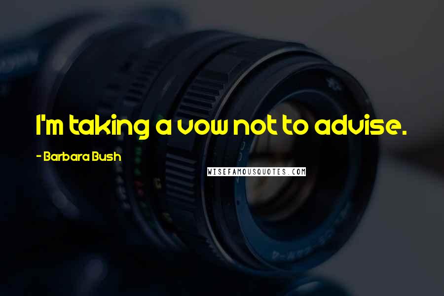 Barbara Bush Quotes: I'm taking a vow not to advise.