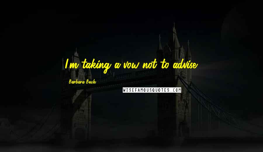 Barbara Bush Quotes: I'm taking a vow not to advise.