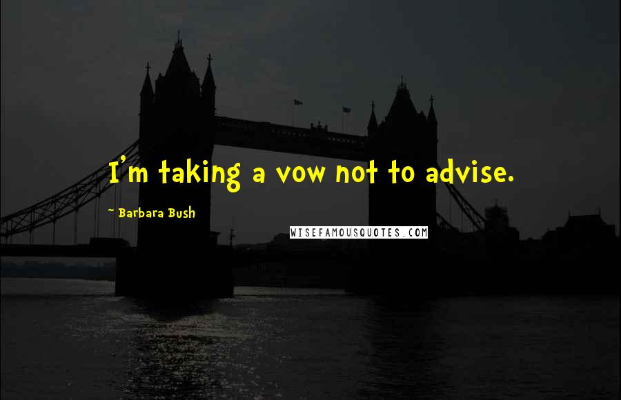 Barbara Bush Quotes: I'm taking a vow not to advise.