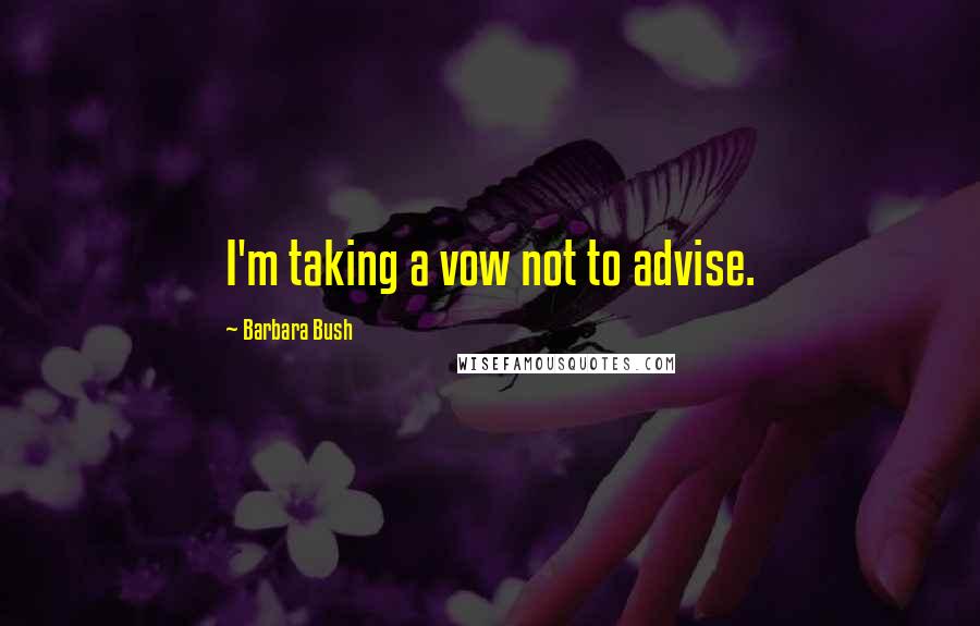 Barbara Bush Quotes: I'm taking a vow not to advise.