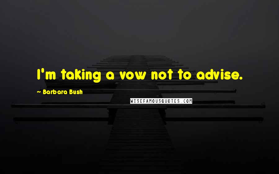Barbara Bush Quotes: I'm taking a vow not to advise.