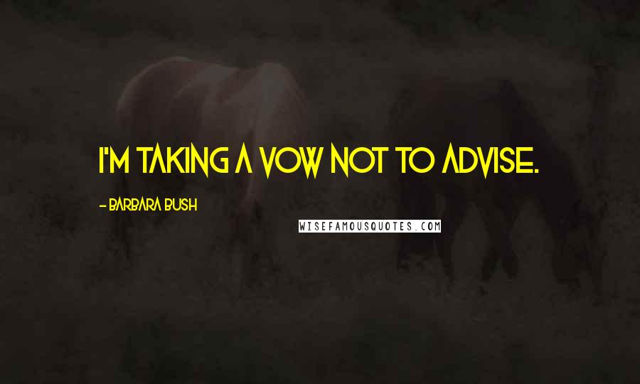 Barbara Bush Quotes: I'm taking a vow not to advise.