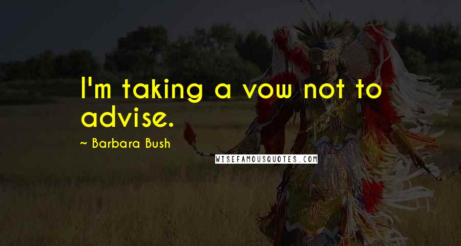 Barbara Bush Quotes: I'm taking a vow not to advise.