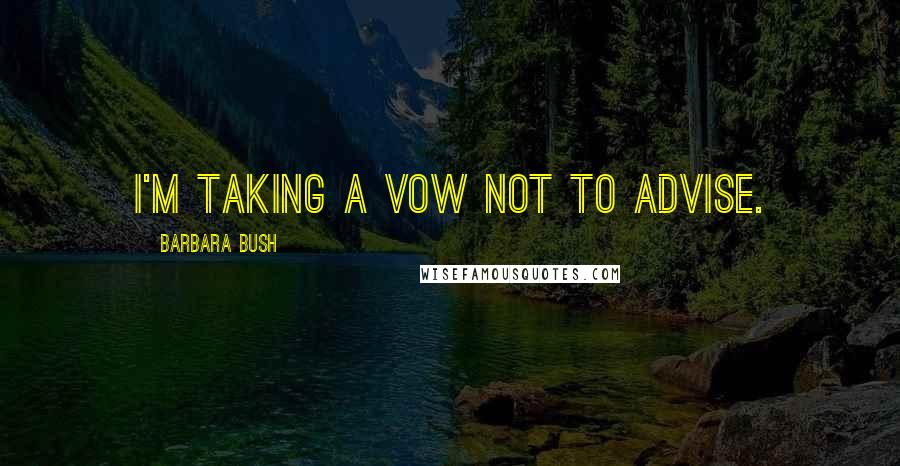 Barbara Bush Quotes: I'm taking a vow not to advise.