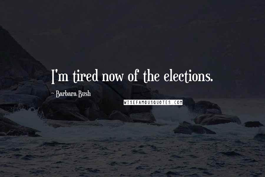 Barbara Bush Quotes: I'm tired now of the elections.