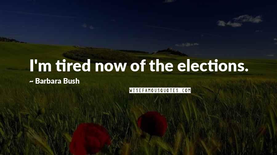 Barbara Bush Quotes: I'm tired now of the elections.