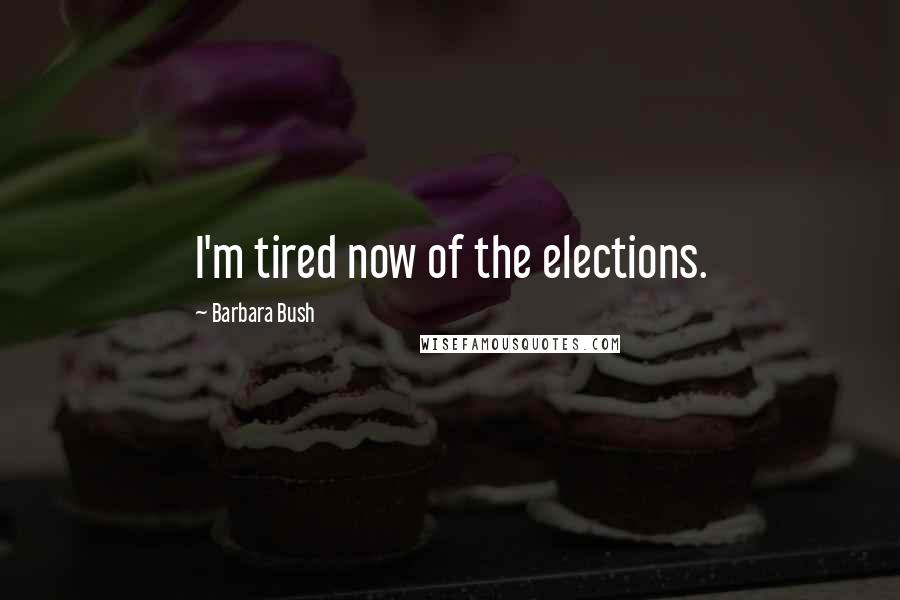 Barbara Bush Quotes: I'm tired now of the elections.