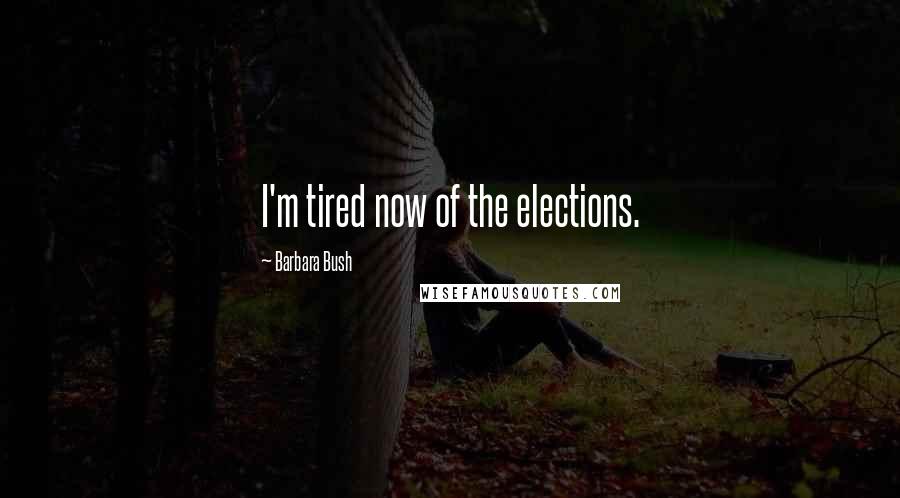 Barbara Bush Quotes: I'm tired now of the elections.