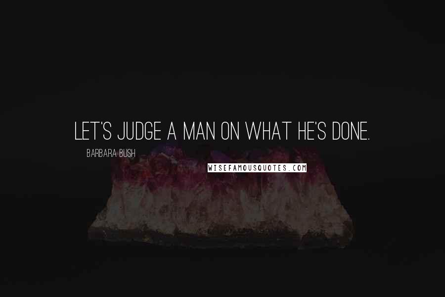 Barbara Bush Quotes: Let's judge a man on what he's done.