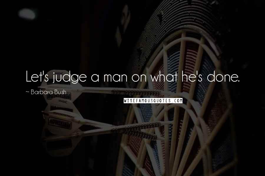 Barbara Bush Quotes: Let's judge a man on what he's done.