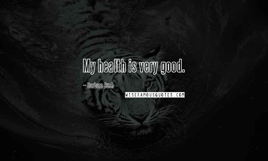 Barbara Bush Quotes: My health is very good.