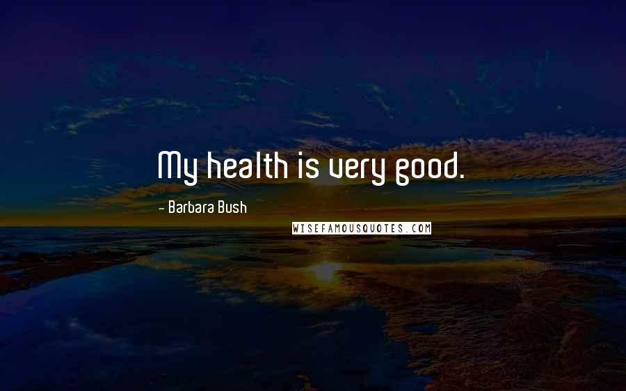 Barbara Bush Quotes: My health is very good.