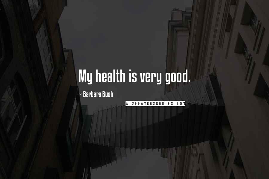 Barbara Bush Quotes: My health is very good.