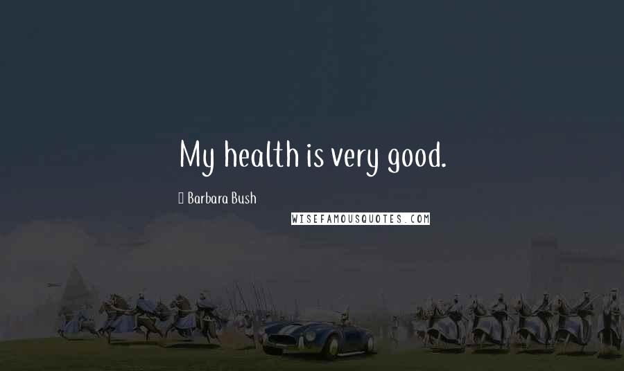 Barbara Bush Quotes: My health is very good.