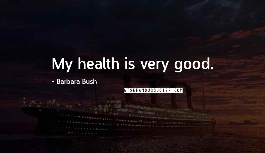 Barbara Bush Quotes: My health is very good.