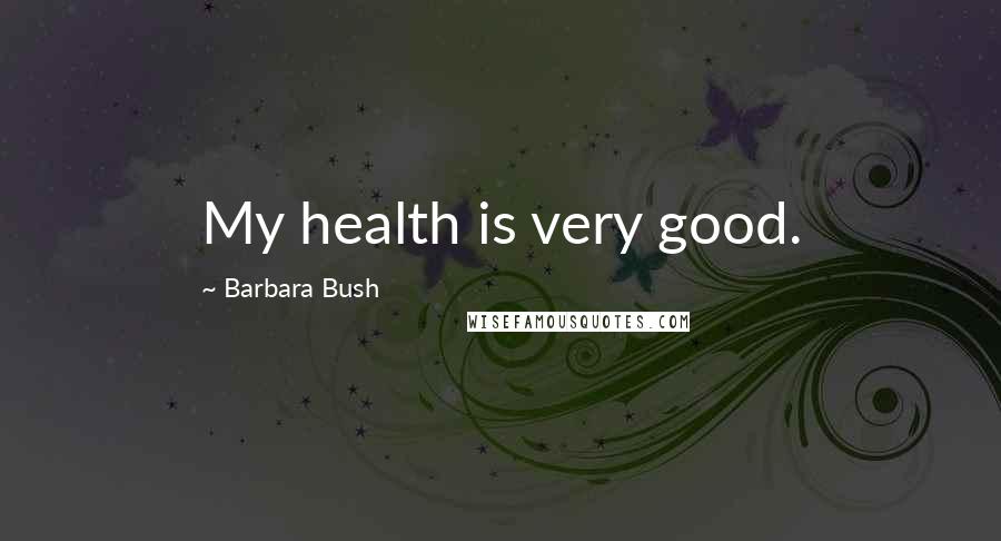 Barbara Bush Quotes: My health is very good.