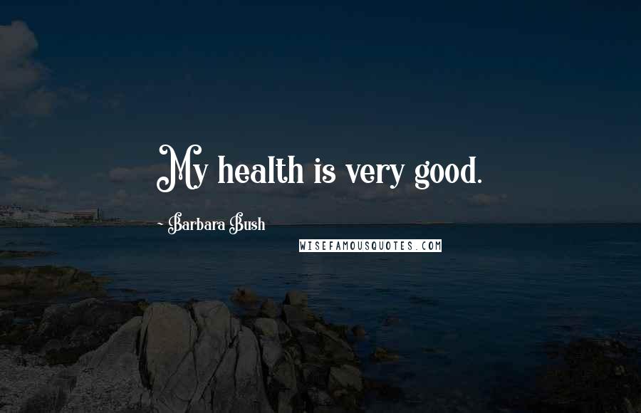 Barbara Bush Quotes: My health is very good.