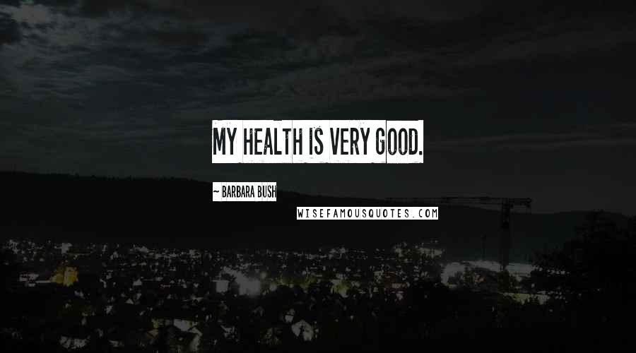 Barbara Bush Quotes: My health is very good.