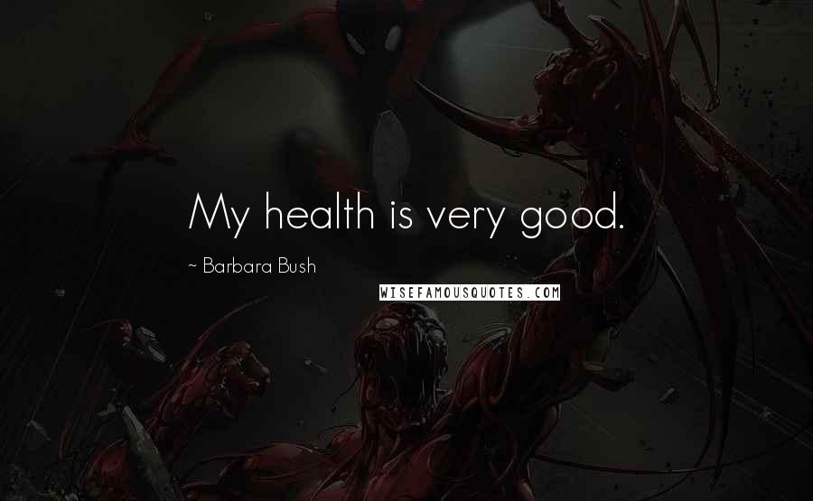 Barbara Bush Quotes: My health is very good.