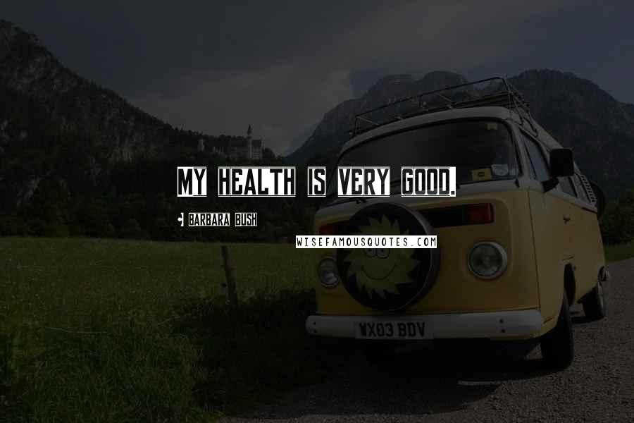 Barbara Bush Quotes: My health is very good.