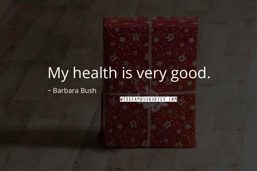 Barbara Bush Quotes: My health is very good.