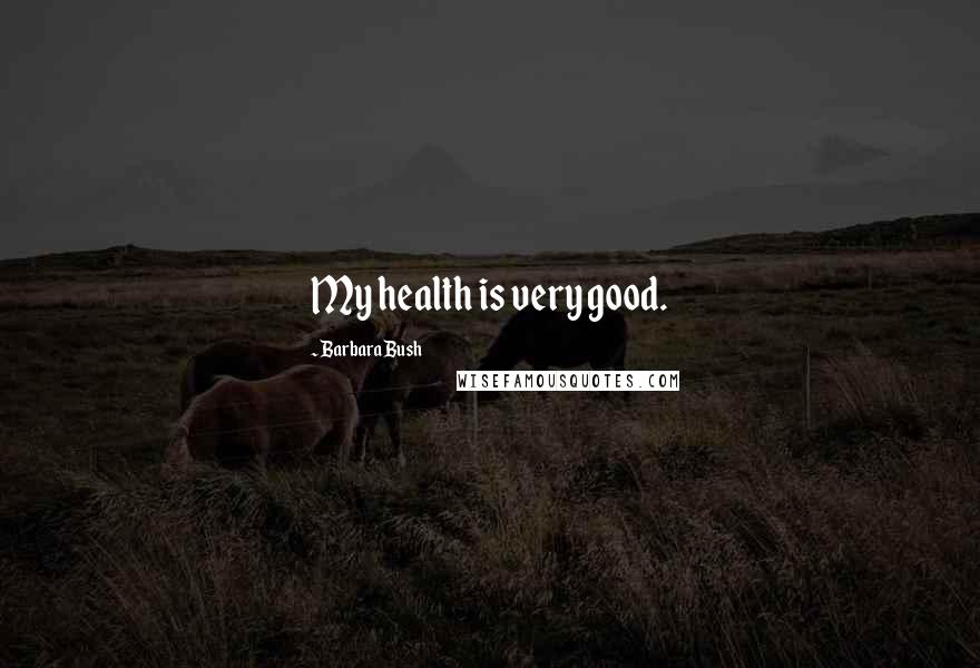 Barbara Bush Quotes: My health is very good.