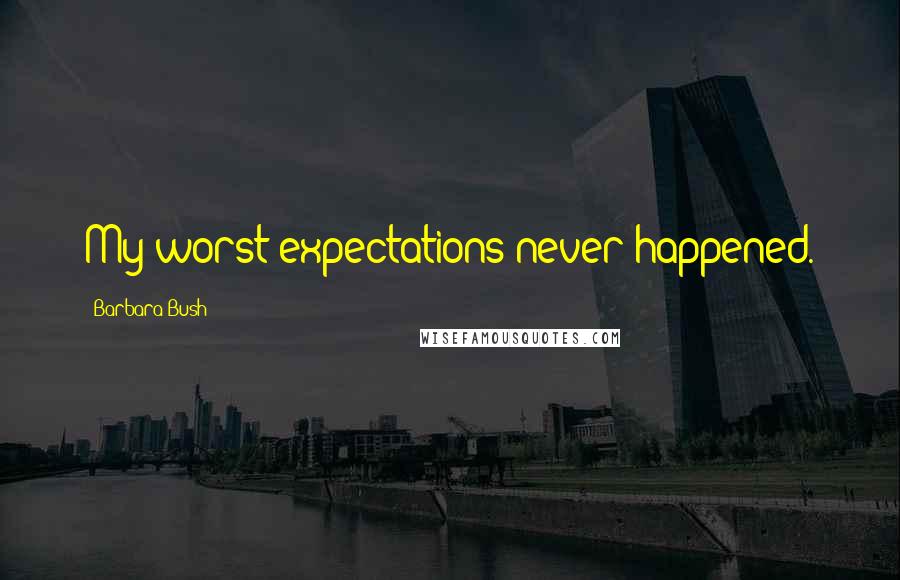 Barbara Bush Quotes: My worst expectations never happened.