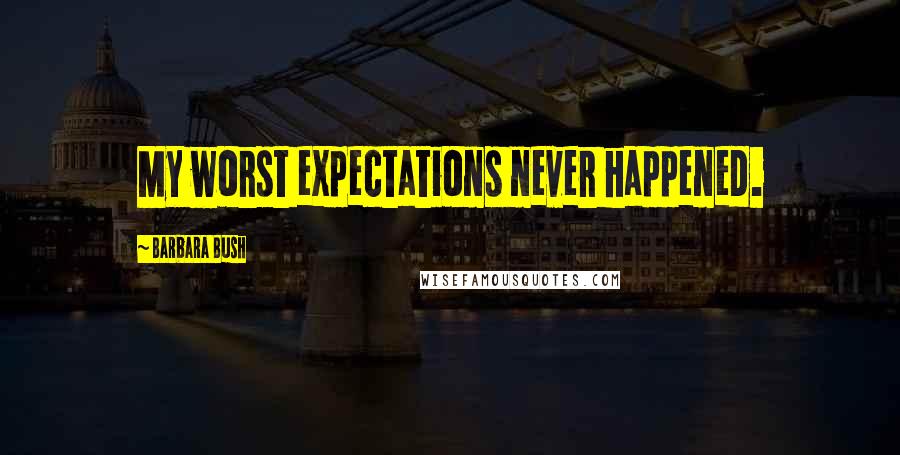 Barbara Bush Quotes: My worst expectations never happened.