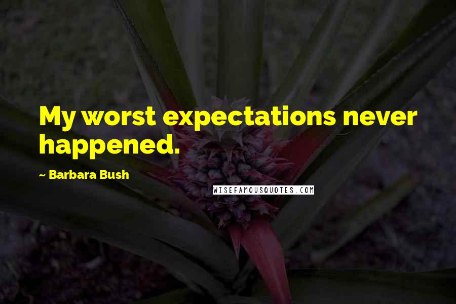 Barbara Bush Quotes: My worst expectations never happened.