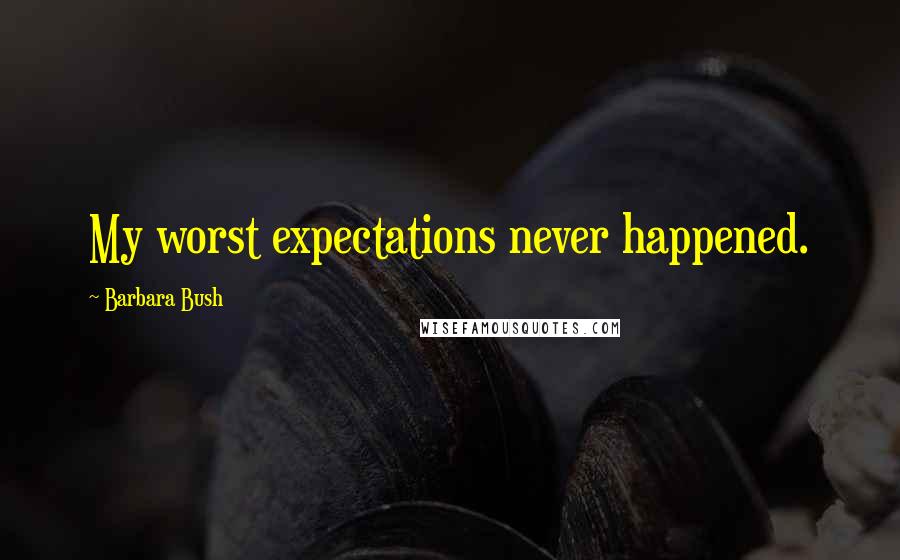 Barbara Bush Quotes: My worst expectations never happened.