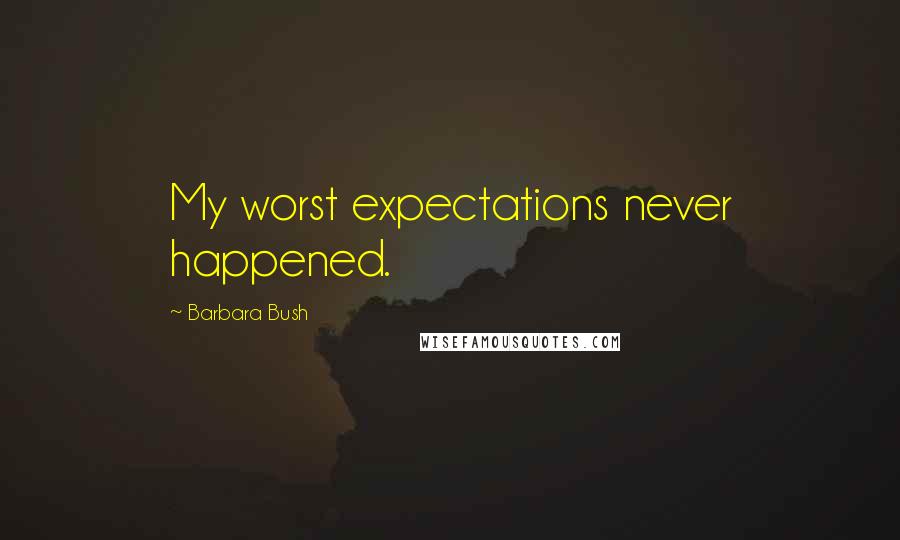 Barbara Bush Quotes: My worst expectations never happened.