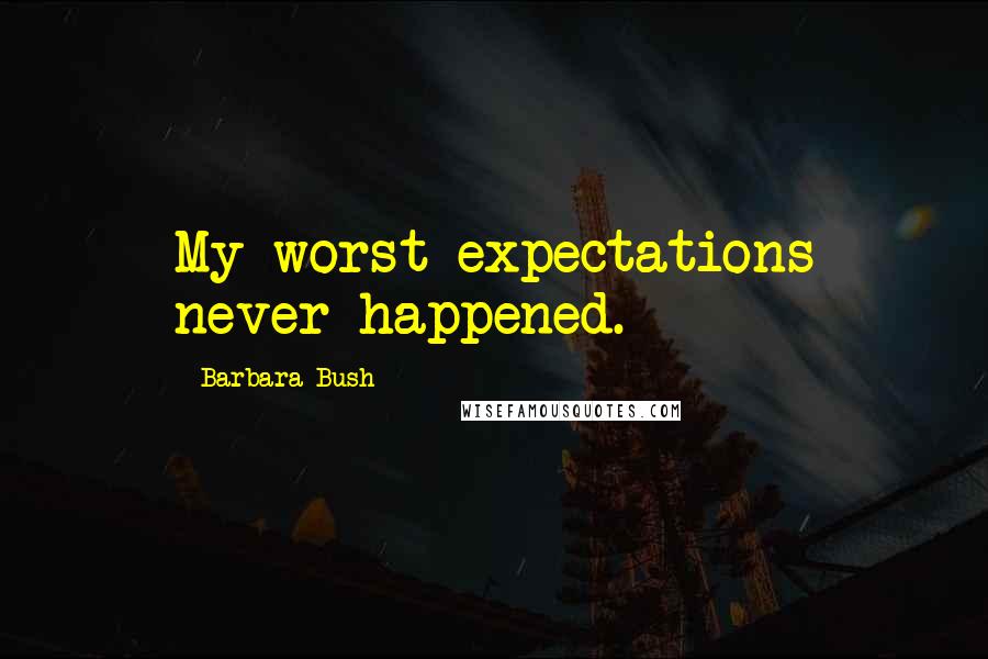 Barbara Bush Quotes: My worst expectations never happened.