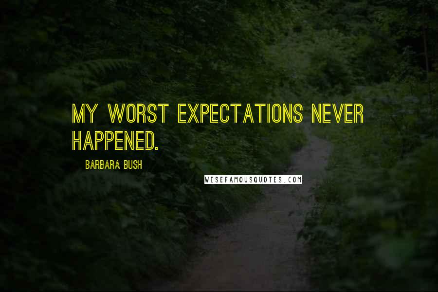 Barbara Bush Quotes: My worst expectations never happened.