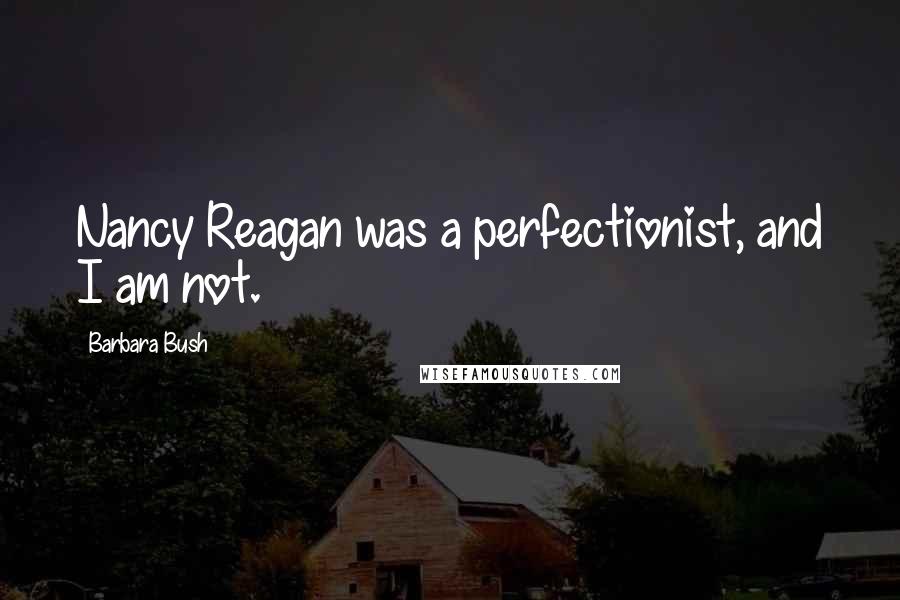 Barbara Bush Quotes: Nancy Reagan was a perfectionist, and I am not.