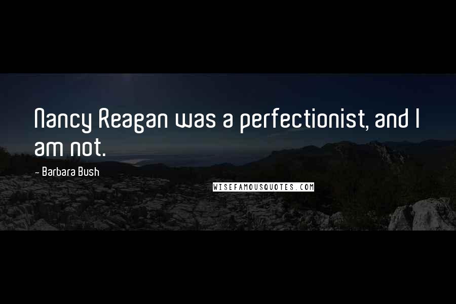 Barbara Bush Quotes: Nancy Reagan was a perfectionist, and I am not.