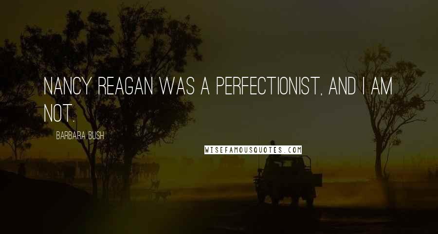 Barbara Bush Quotes: Nancy Reagan was a perfectionist, and I am not.