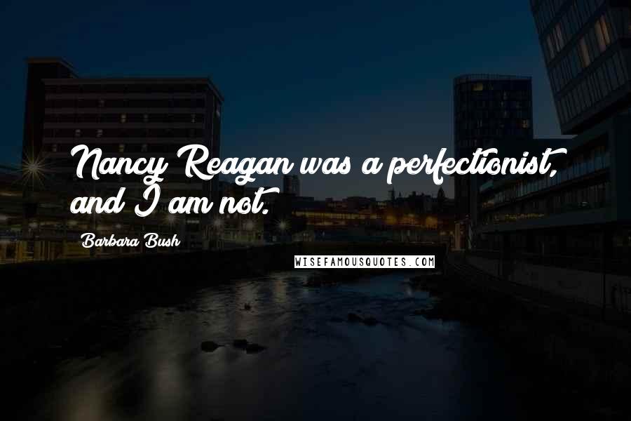 Barbara Bush Quotes: Nancy Reagan was a perfectionist, and I am not.