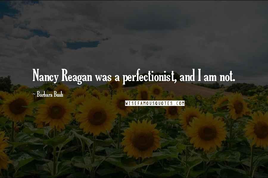 Barbara Bush Quotes: Nancy Reagan was a perfectionist, and I am not.
